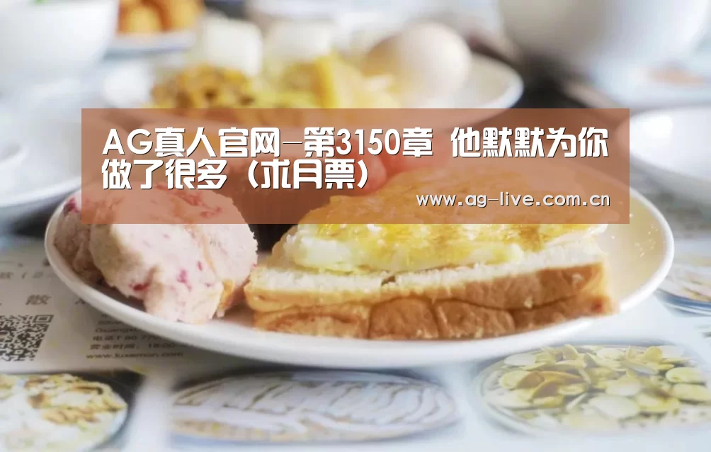 AG真人官网-第3150章 他默默为你做了很多(求月票)(图1) AG真人官网-第3150章 他默默为你做了很多(求月票)(图1)