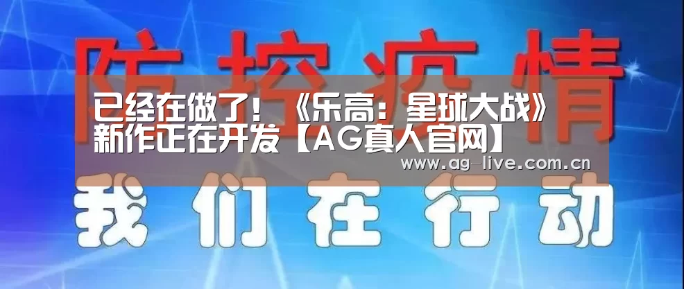 已经在做了！《乐高：星球大战》新作正在开发【AG真人官网】