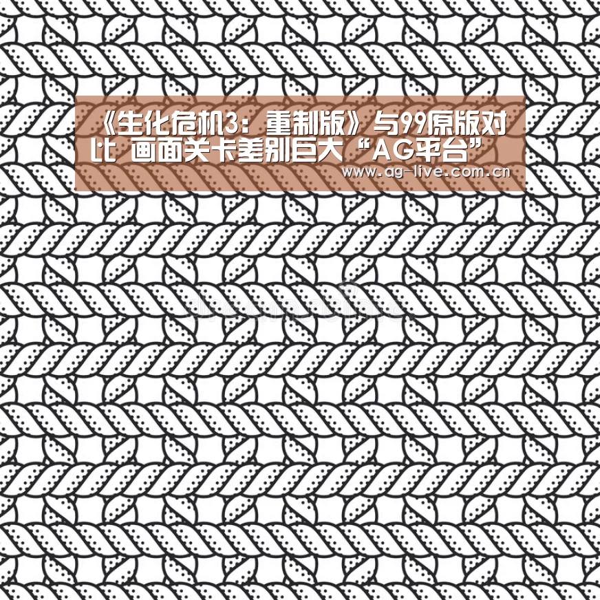 《生化危机3：重制版》与99原版对比 画面关卡差别巨大“AG平台”