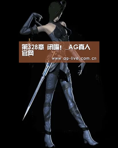 第328章 闭嘴！_AG真人官网(图1)